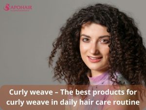 Curly weave – The best products for curly weave in daily hair care routine