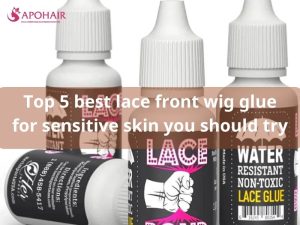 Top 5 best lace front wig glue for sensitive skin you should try