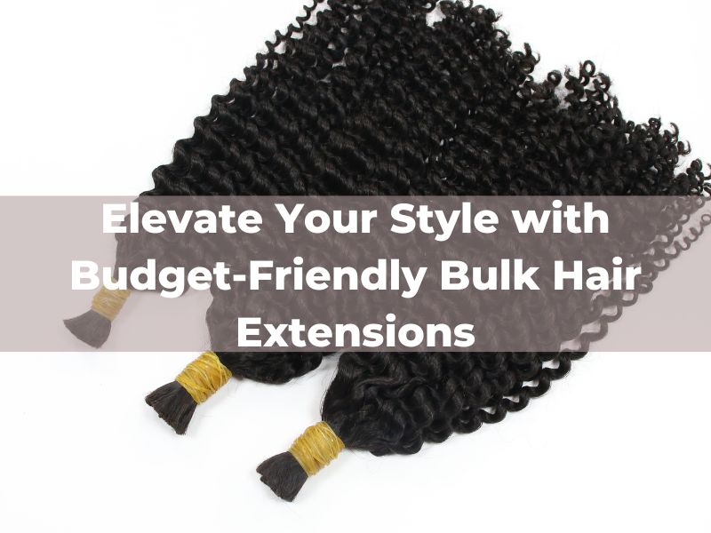 Elevate Your Style with Budget-Friendly Bulk Hair Extensions