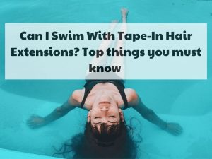 Can I swim with tape in hair extensions