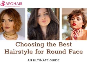 Choosing the Best Hairstyle for Round Face An Ultimate Guide