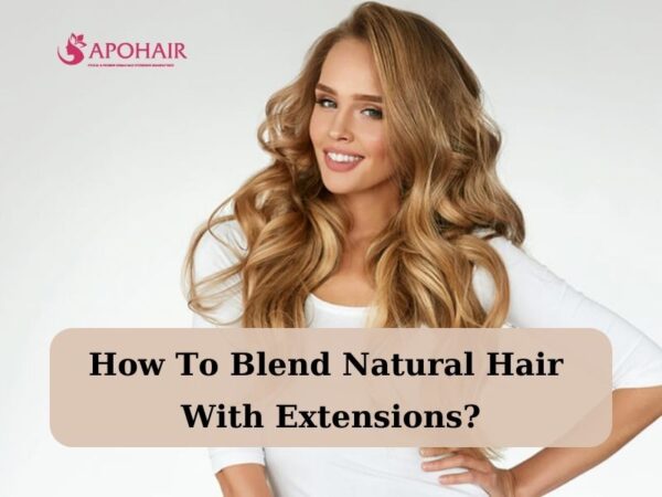 How To Blend Hair Extensions For A Natural Look? | Apohair