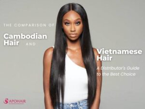 Cambodian Hair and Vietnamese Hair: Which one is the better option for your clients?