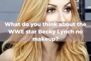 becky lynch no makeup